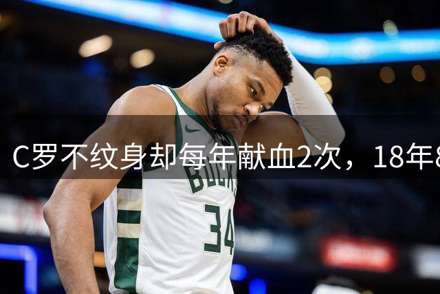 C罗不纹身却每年献血2次，18年8次中国行捐球场